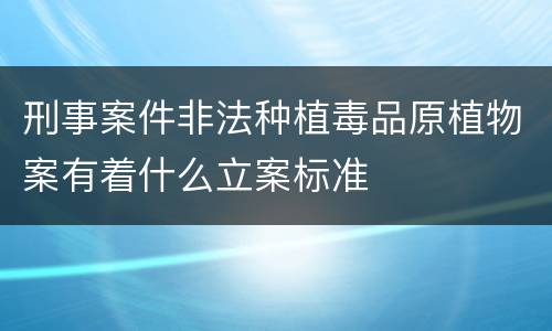 刑事案件非法种植毒品原植物案有着什么立案标准