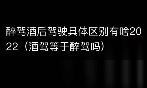 醉驾酒后驾驶具体区别有啥2022（酒驾等于醉驾吗）