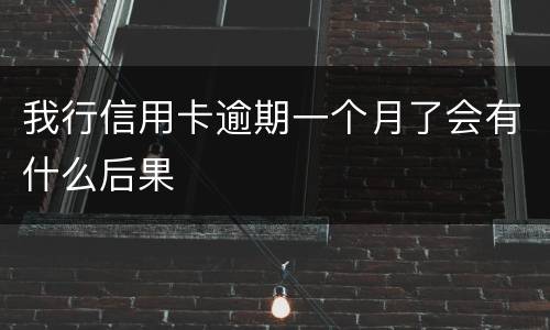 我行信用卡逾期一个月了会有什么后果