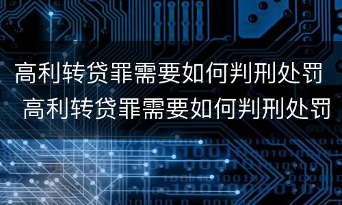 高利转贷罪需要如何判刑处罚 高利转贷罪需要如何判刑处罚吗