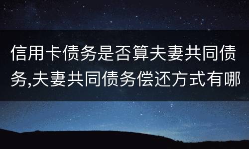 信用卡债务是否算夫妻共同债务,夫妻共同债务偿还方式有哪些