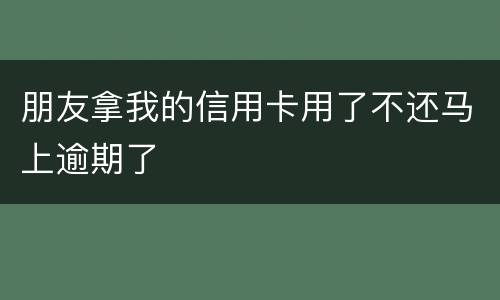 朋友拿我的信用卡用了不还马上逾期了