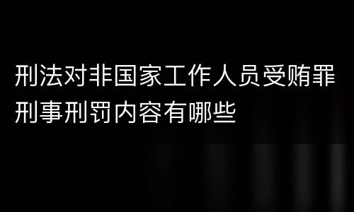 刑法对非国家工作人员受贿罪刑事刑罚内容有哪些