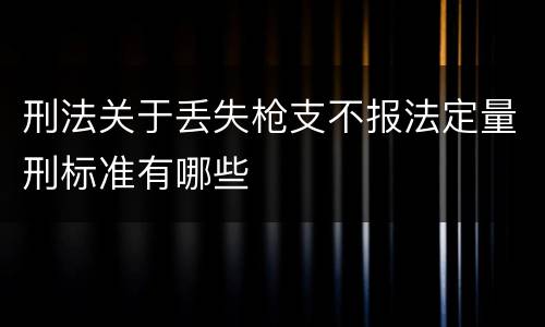 刑法关于丢失枪支不报法定量刑标准有哪些