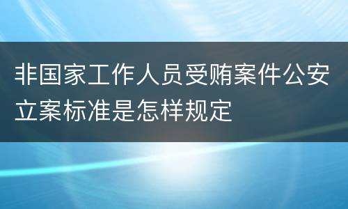 非国家工作人员受贿案件公安立案标准是怎样规定