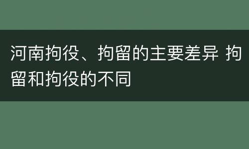 河南拘役、拘留的主要差异 拘留和拘役的不同