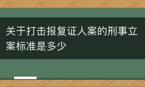 关于打击报复证人案的刑事立案标准是多少
