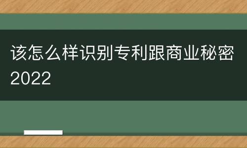 该怎么样识别专利跟商业秘密2022