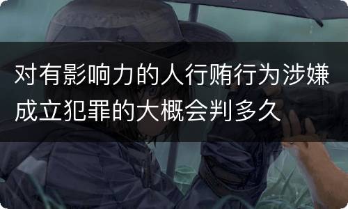 对有影响力的人行贿行为涉嫌成立犯罪的大概会判多久