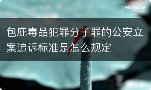 包庇毒品犯罪分子罪的公安立案追诉标准是怎么规定