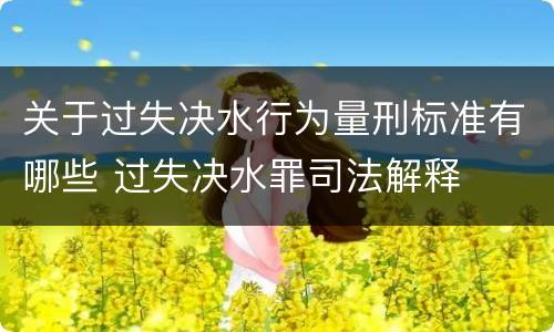 关于过失决水行为量刑标准有哪些 过失决水罪司法解释