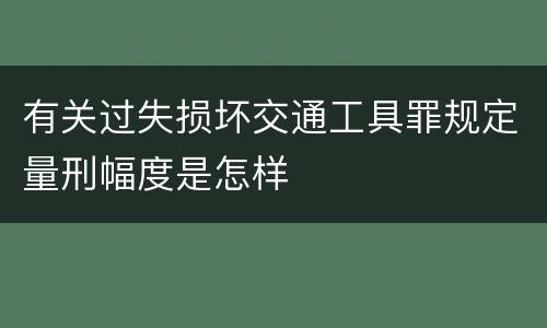有关过失损坏交通工具罪规定量刑幅度是怎样