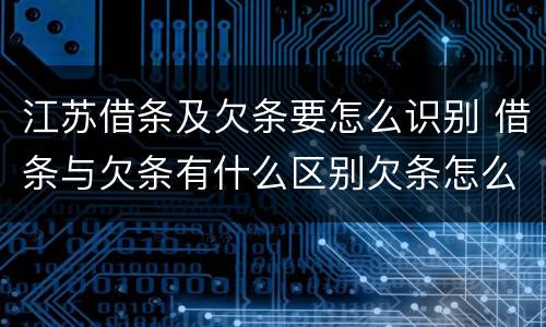 江苏借条及欠条要怎么识别 借条与欠条有什么区别欠条怎么写