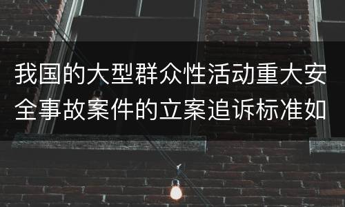 我国的大型群众性活动重大安全事故案件的立案追诉标准如何认定