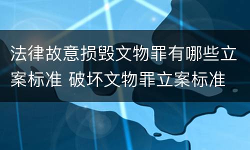法律故意损毁文物罪有哪些立案标准 破坏文物罪立案标准