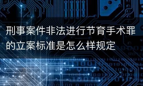 刑事案件非法进行节育手术罪的立案标准是怎么样规定