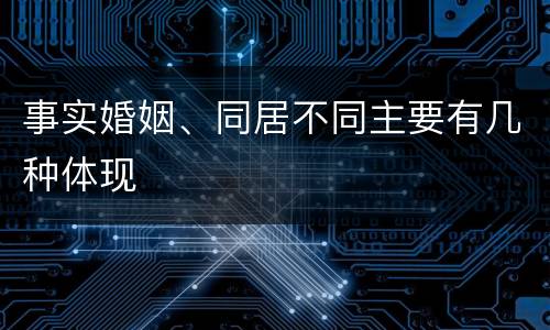 事实婚姻、同居不同主要有几种体现
