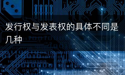 发行权与发表权的具体不同是几种