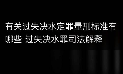 有关过失决水定罪量刑标准有哪些 过失决水罪司法解释