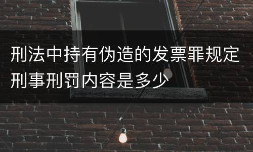 刑法中持有伪造的发票罪规定刑事刑罚内容是多少
