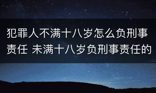 犯罪人不满十八岁怎么负刑事责任 未满十八岁负刑事责任的犯罪