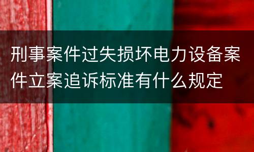 刑事案件过失损坏电力设备案件立案追诉标准有什么规定