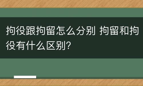 拘役跟拘留怎么分别 拘留和拘役有什么区别?