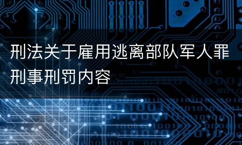 刑法关于雇用逃离部队军人罪刑事刑罚内容