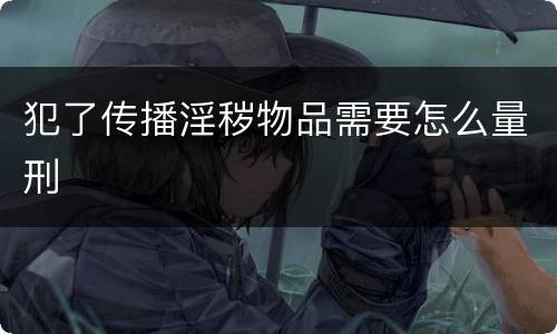 犯了传播淫秽物品需要怎么量刑