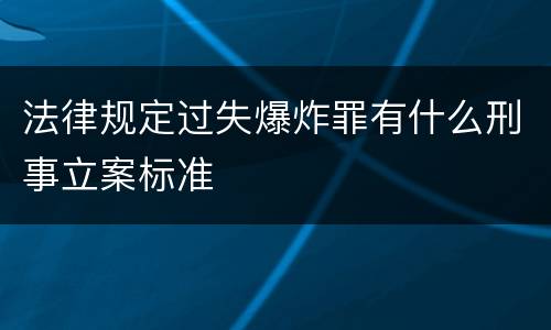 法律规定过失爆炸罪有什么刑事立案标准