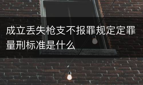 成立丢失枪支不报罪规定定罪量刑标准是什么