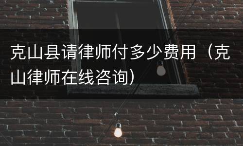 克山县请律师付多少费用（克山律师在线咨询）
