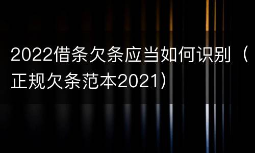 2022借条欠条应当如何识别（正规欠条范本2021）