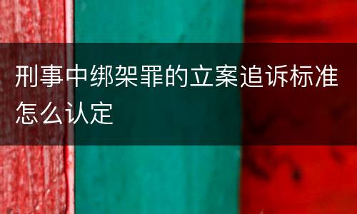 刑事中绑架罪的立案追诉标准怎么认定