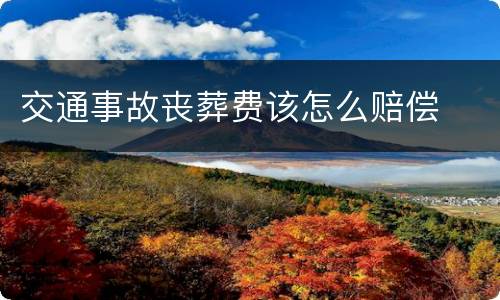 交通事故丧葬费该怎么赔偿