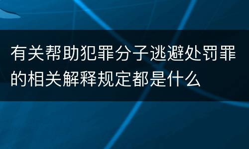 有关帮助犯罪分子逃避处罚罪的相关解释规定都是什么