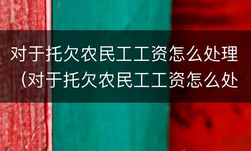 对于托欠农民工工资怎么处理(对于托欠农民工工资怎么处理好)
