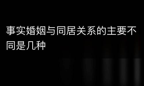 事实婚姻与同居关系的主要不同是几种