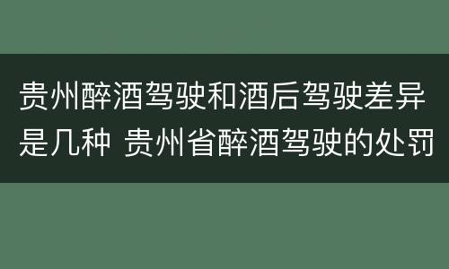 贵州醉酒驾驶和酒后驾驶差异是几种 贵州省醉酒驾驶的处罚最高是多少
