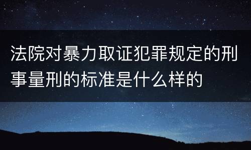 法院对暴力取证犯罪规定的刑事量刑的标准是什么样的