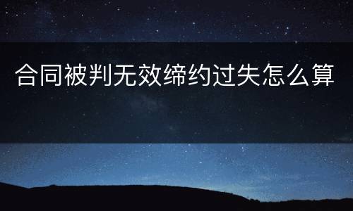 合同被判无效缔约过失怎么算