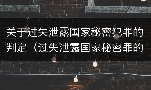 关于过失泄露国家秘密犯罪的判定（过失泄露国家秘密罪的情形）