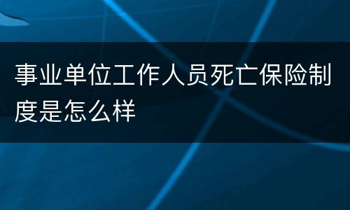 事业单位工作人员死亡保险制度是怎么样