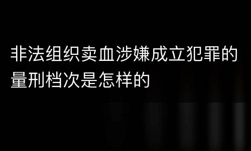非法组织卖血涉嫌成立犯罪的量刑档次是怎样的