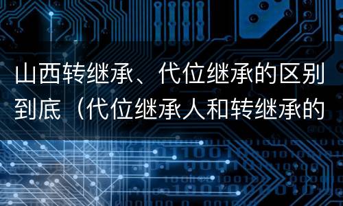 山西转继承、代位继承的区别到底（代位继承人和转继承的区别）