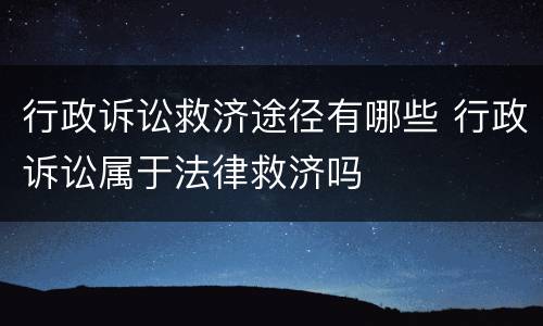 行政诉讼救济途径有哪些 行政诉讼属于法律救济吗