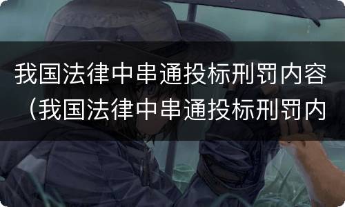 我国法律中串通投标刑罚内容（我国法律中串通投标刑罚内容包括）