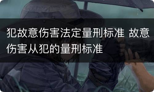 犯故意伤害法定量刑标准 故意伤害从犯的量刑标准