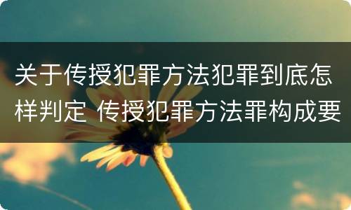 关于传授犯罪方法犯罪到底怎样判定 传授犯罪方法罪构成要件
