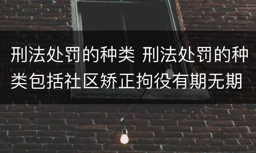刑法处罚的种类 刑法处罚的种类包括社区矫正拘役有期无期徒刑和死刑